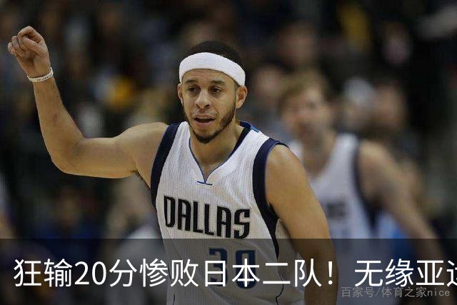 狂输20分惨败日本二队！无缘亚运会决赛，中国男篮时代彻底结束？
